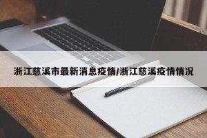 浙江慈溪市最新消息疫情/浙江慈溪疫情情况