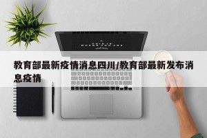 教育部最新疫情消息四川/教育部最新发布消息疫情