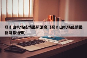 冠豸山机场疫情最新消息（冠豸山机场疫情最新消息通知）