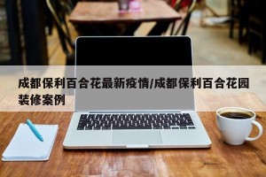 成都保利百合花最新疫情/成都保利百合花园装修案例