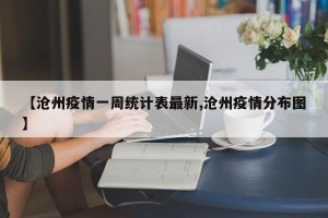 【沧州疫情一周统计表最新,沧州疫情分布图】