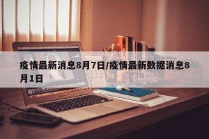 疫情最新消息8月7日/疫情最新数据消息8月1日