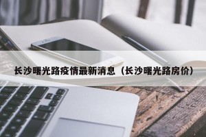 长沙曙光路疫情最新消息（长沙曙光路房价）