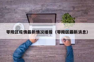 零陵区疫情最新情况播报（零陵区最新消息）