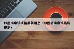 即墨南泉镇疫情最新消息（即墨区南泉镇最新规划）