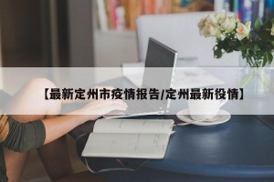 【最新定州市疫情报告/定州最新役情】