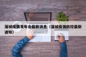 蒲城疫情发布会最新消息（蒲城疫情防控最新通知）