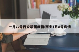 一月八号西安最新疫情:西安1月8号疫情