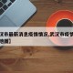 【武汉市最新消息疫情情况,武汉市疫情最新情况地图】