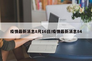 疫情最新消息8月16日/疫情最新消息84
