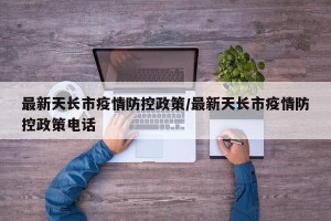 最新天长市疫情防控政策/最新天长市疫情防控政策电话