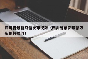 四川省最新疫情发布视频（四川省最新疫情发布视频播放）