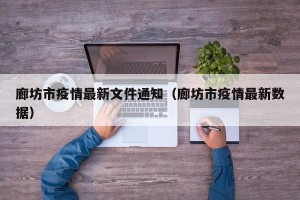 廊坊市疫情最新文件通知（廊坊市疫情最新数据）