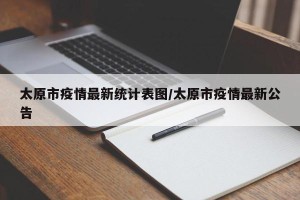 太原市疫情最新统计表图/太原市疫情最新公告