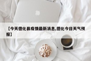 【今天德化县疫情最新消息,德化今日天气预报】