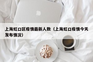上海虹口区疫情最新人数（上海虹口疫情今天发布情况）