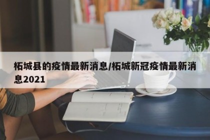 柘城县的疫情最新消息/柘城新冠疫情最新消息2021