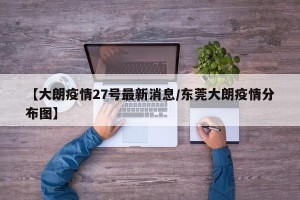 【大朗疫情27号最新消息/东莞大朗疫情分布图】
