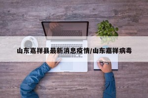 山东嘉祥县最新消息疫情/山东嘉祥病毒