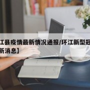 【环江县疫情最新情况通报/环江新型冠状病毒最新消息】