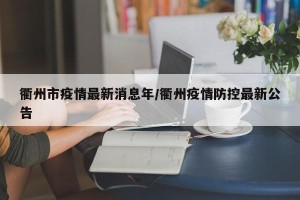 衢州市疫情最新消息年/衢州疫情防控最新公告