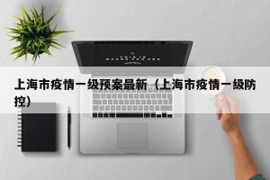 上海市疫情一级预案最新（上海市疫情一级防控）