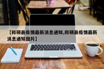 【和硕县疫情最新消息通知,和硕县疫情最新消息通知图片】