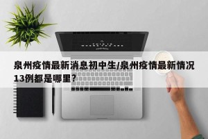 泉州疫情最新消息初中生/泉州疫情最新情况13例都是哪里?