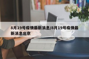 8月19号疫情最新消息/8月19号疫情最新消息北京