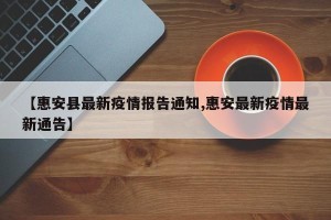 【惠安县最新疫情报告通知,惠安最新疫情最新通告】
