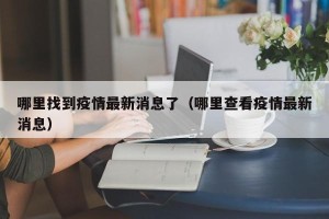 哪里找到疫情最新消息了（哪里查看疫情最新消息）