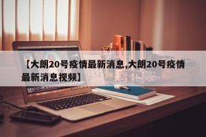 【大朗20号疫情最新消息,大朗20号疫情最新消息视频】