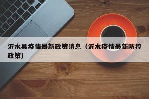 沂水县疫情最新政策消息（沂水疫情最新防控政策）