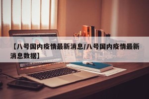 【八号国内疫情最新消息/八号国内疫情最新消息数据】