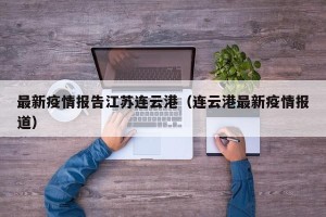 最新疫情报告江苏连云港（连云港最新疫情报道）