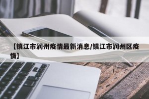 【镇江市润州疫情最新消息/镇江市润州区疫情】