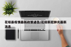花垣县疫情最新政策通告/花垣新冠肺炎最新消息