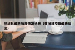 鄄城县最新防疫情况通报（鄄城县疫情最新信息）