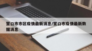 营口市市区疫情最新消息/营口市疫情最新数据消息