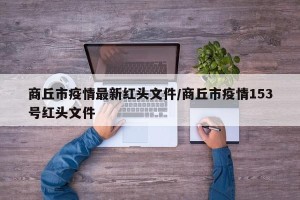 商丘市疫情最新红头文件/商丘市疫情153号红头文件