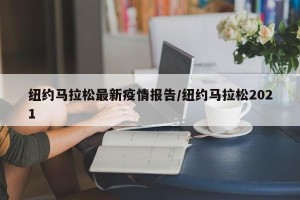 纽约马拉松最新疫情报告/纽约马拉松2021