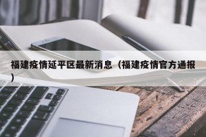 福建疫情延平区最新消息（福建疫情官方通报）