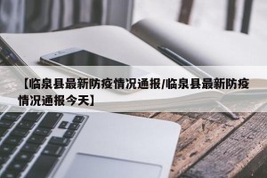 【临泉县最新防疫情况通报/临泉县最新防疫情况通报今天】