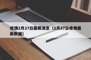 疫情2月27日最新消息（2月27日疫情最新数据）