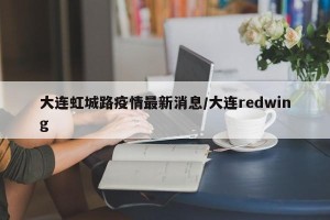 大连虹城路疫情最新消息/大连redwing