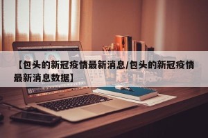 【包头的新冠疫情最新消息/包头的新冠疫情最新消息数据】