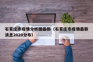 石家庄市疫情分析图最新（石家庄市疫情最新消息2020分布）