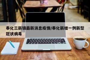 奉化三新镇最新消息疫情/奉化新增一例新型冠状病毒