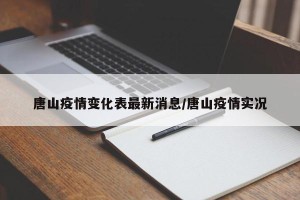 唐山疫情变化表最新消息/唐山疫情实况