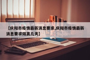 【庆阳市疫情最新消息要求,庆阳市疫情最新消息要求隔离几天】
